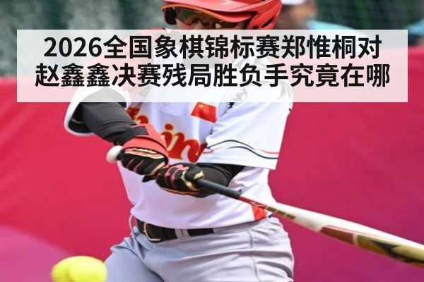 2026全国象棋锦标赛郑惟桐对赵鑫鑫决赛残局胜负手究竟在哪